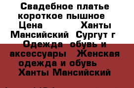 Свадебное платье короткое пышное › Цена ­ 4 000 - Ханты-Мансийский, Сургут г. Одежда, обувь и аксессуары » Женская одежда и обувь   . Ханты-Мансийский